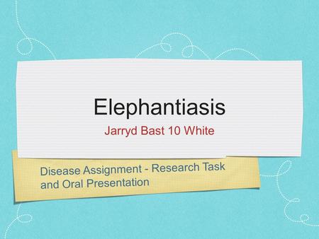 Disease Assignment - Research Task and Oral Presentation Elephantiasis Jarryd Bast 10 White.