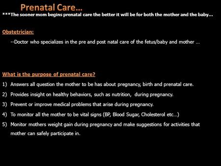 ***The sooner mom begins prenatal care the better it will be for both the mother and the baby… Obstetrician: --Doctor who specializes in the pre and post.