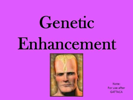 Genetic Enhancement Note: For use after GATTACA. Genetic enhancement has emerged as an ethical issue because it involves the power to redesign ourselves.
