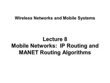 Lecture 8 Mobile Networks: IP Routing and MANET Routing Algorithms Wireless Networks and Mobile Systems.