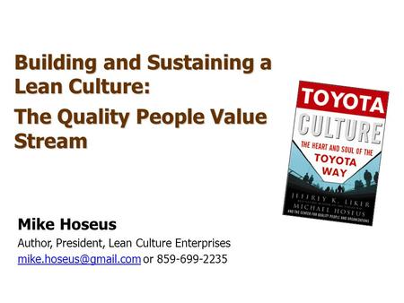 Building and Sustaining a Lean Culture: The Quality People Value Stream Mike Hoseus Author, President, Lean Culture Enterprises