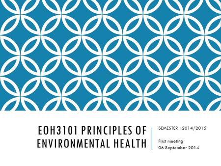 EOH3101 PRINCIPLES OF ENVIRONMENTAL HEALTH SEMESTER I 2014/2015 First meeting 06 September 2014.