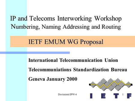 Document IPW-41 IP and Telecoms Interworking Workshop N umbering, Naming Addressing and Routing IETF EMUM WG Proposal International Telecommunication Union.