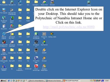 Double click on the Internet Explorer Icon on your Desktop. This should take you to the Polytechnic of Namibia Intranet Home site or Click on this link.