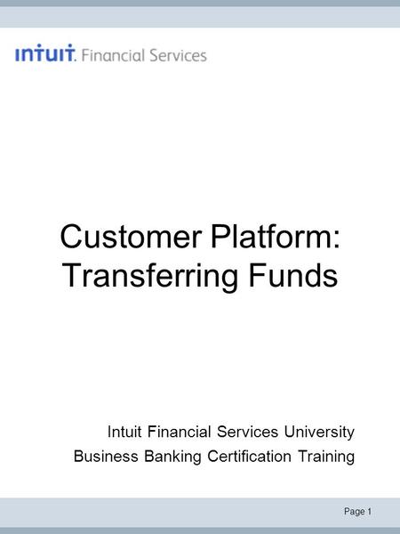 Page 1 Customer Platform: Transferring Funds Intuit Financial Services University Business Banking Certification Training.