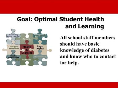 Goal: Optimal Student Health and Learning All school staff members should have basic knowledge of diabetes and know who to contact for help.