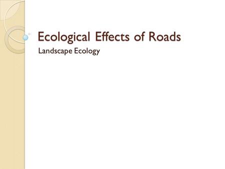Ecological Effects of Roads Landscape Ecology. Comments/Questions.
