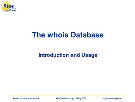 Anne Lord & Mirjam Kühne. AfNOG Workshop, 10 May 2001.  The whois Database Introduction and Usage.