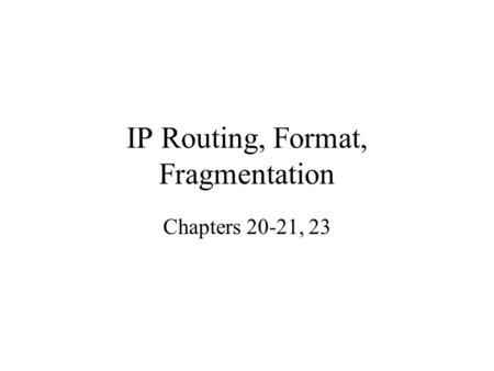IP Routing, Format, Fragmentation Chapters 20-21, 23.