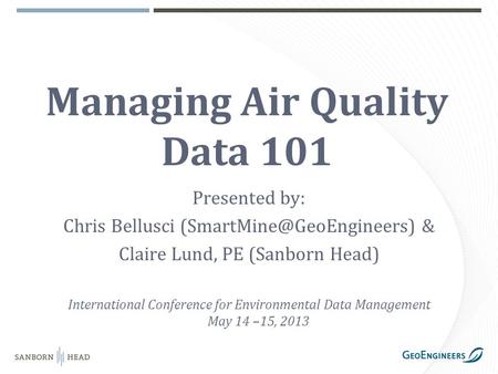 Managing Air Quality Data 101 Presented by: Chris Bellusci & Claire Lund, PE (Sanborn Head) International Conference for Environmental.