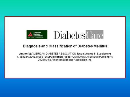 Diagnosis and Classification of Diabetes Mellitus Author(s):AMERICAN DIABETES ASSOCIATION Issue:Volume 31 Supplement 1, January 2008, p S55–S60Publication.