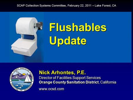 Flushables Update Nick Arhontes, P.E. Director of Facilities Support Services Orange County Sanitation District, California www.ocsd.com Nick Arhontes,