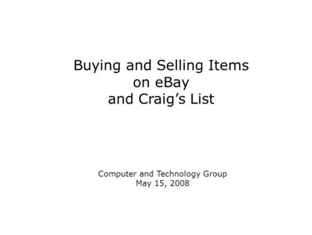 Buying and Selling Items on eBay and Craig’s List Computer and Technology Group May 15, 2008.