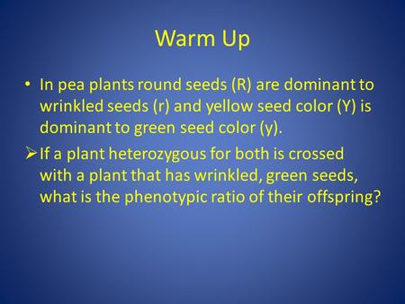 Warm Up In pea plants round seeds (R) are dominant to wrinkled seeds (r) and yellow seed color (Y) is dominant to green seed color (y).  If a plant heterozygous.