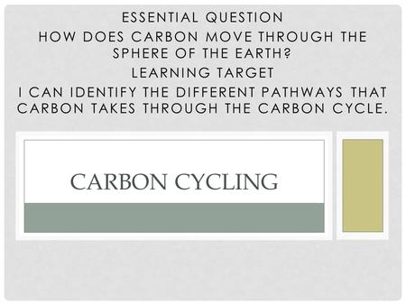 ESSENTIAL QUESTION HOW DOES CARBON MOVE THROUGH THE SPHERE OF THE EARTH? LEARNING TARGET I CAN IDENTIFY THE DIFFERENT PATHWAYS THAT CARBON TAKES THROUGH.