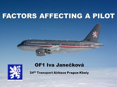FACTORS AFFECTING A PILOT OF1 Iva Janečková 24 th Transport Airbase Prague-Kbely.