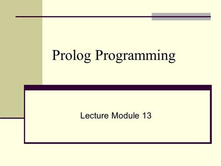 Prolog Programming Lecture Module 13. Objective ● What is Prolog? ● Prolog program ● Syntax of Prolog ● Prolog Control Strategy ● Execution of Prolog.