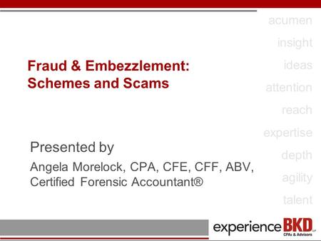 Acumen insight ideas attention reach expertise depth agility talent Fraud & Embezzlement: Schemes and Scams Presented by Angela Morelock, CPA, CFE, CFF,