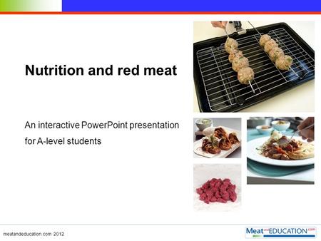 Nutrition and red meat An interactive PowerPoint presentation for A-level students meatandeducation.com 2012.