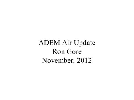 ADEM Air Update Ron Gore November, 2012. National Issues EPA is delaying many controversial decisions and issues: Implementation of new SO 2 NAAQS Setting.
