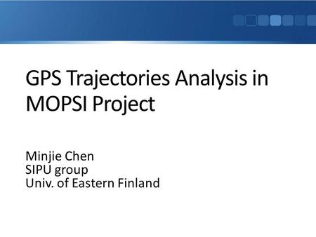 GPS Trajectories Analysis in MOPSI Project Minjie Chen SIPU group Univ. of Eastern Finland.