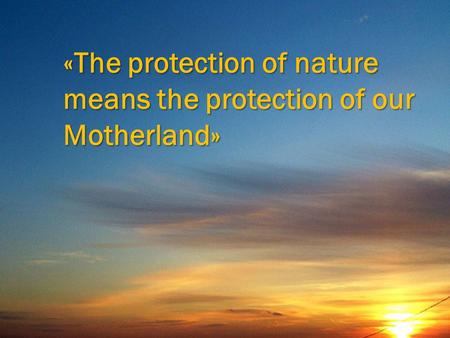 «The protection of nature means the protection of our Motherland»