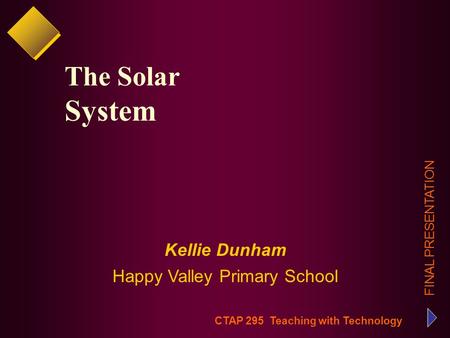 CTAP 295 Teaching with Technology FINAL PRESENTATION Kellie Dunham Happy Valley Primary School The Solar System.