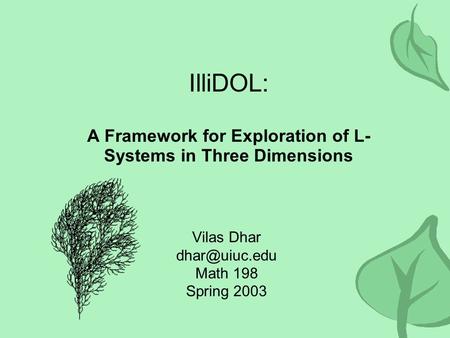 IlliDOL: A Framework for Exploration of L- Systems in Three Dimensions Vilas Dhar Math 198 Spring 2003.