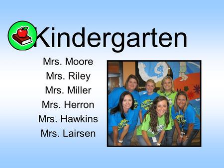 Kindergarten Mrs. Moore Mrs. Riley Mrs. Miller Mrs. Herron Mrs. Hawkins Mrs. Lairsen.