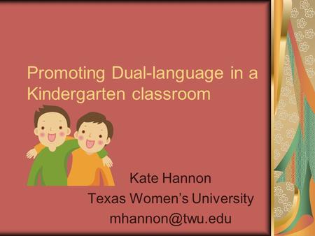 Promoting Dual-language in a Kindergarten classroom Kate Hannon Texas Women’s University