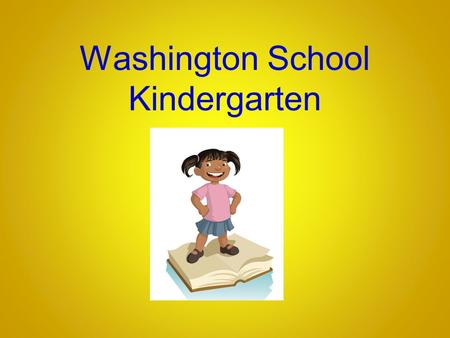 Washington School Kindergarten. The Kindergarten Year A year of tremendous growth Focus on the whole child in kindergarten Foster academic, social, emotional.