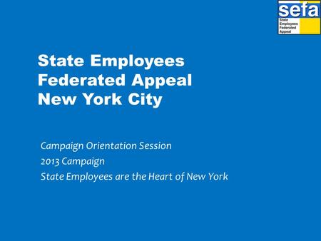 State Employees Federated Appeal New York City Campaign Orientation Session 2013 Campaign State Employees are the Heart of New York.