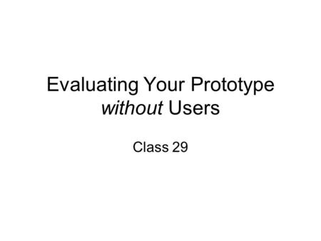 Evaluating Your Prototype without Users Class 29.
