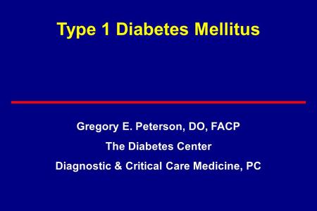 Type 1 Diabetes Mellitus Gregory E. Peterson, DO, FACP The Diabetes Center Diagnostic & Critical Care Medicine, PC.