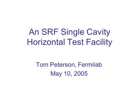 An SRF Single Cavity Horizontal Test Facility Tom Peterson, Fermilab May 10, 2005.