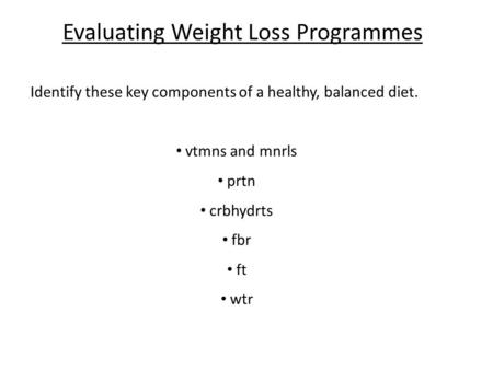 Evaluating Weight Loss Programmes Identify these key components of a healthy, balanced diet. vtmns and mnrls prtn crbhydrts fbr ft wtr.