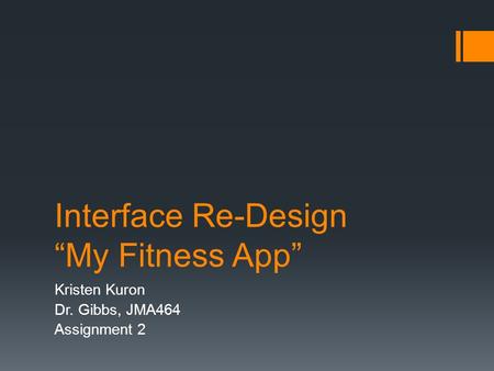 Interface Re-Design “My Fitness App” Kristen Kuron Dr. Gibbs, JMA464 Assignment 2.