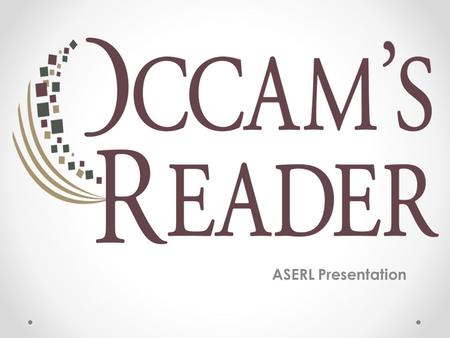 ASERL Presentation. Occam’s Reader A collaboration between Our vision stems from the idea that, “Other things being equal, a simpler explanation is better.