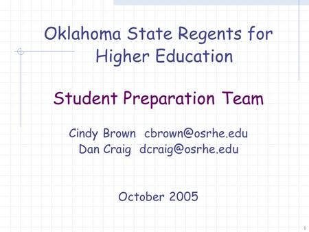 1 Oklahoma State Regents for Higher Education Student Preparation Team Cindy Brown Dan Craig October 2005.