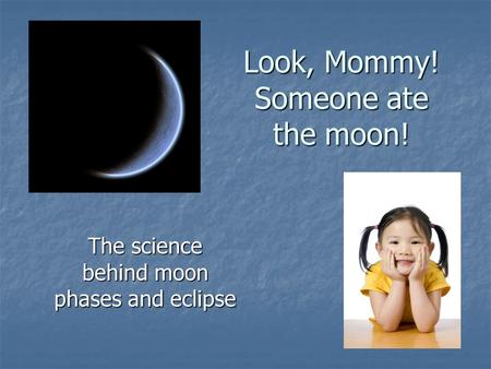 Look, Mommy! Someone ate the moon! The science behind moon phases and eclipse.