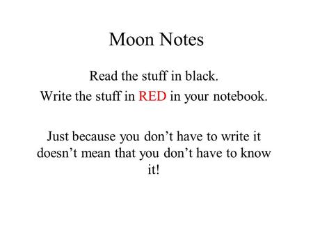 Moon Notes Read the stuff in black. Write the stuff in RED in your notebook. Just because you don’t have to write it doesn’t mean that you don’t have to.