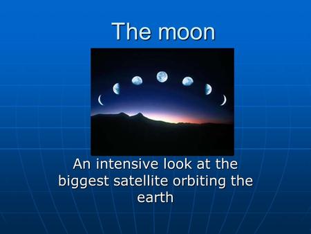 The moon An intensive look at the biggest satellite orbiting the earth.