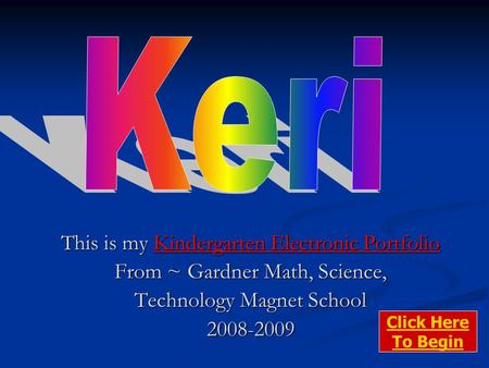 This is my Kindergarten Electronic Portfolio From ~ Gardner Math, Science, Technology Magnet School 2008-2009 Click Here To Begin.