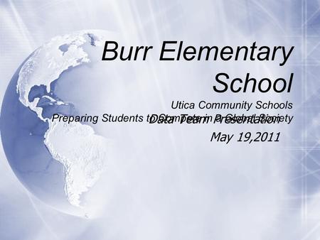 Burr Elementary School Utica Community Schools Preparing Students to Compete in a Global Society Data Team Presentation May 19,2011 Data Team Presentation.