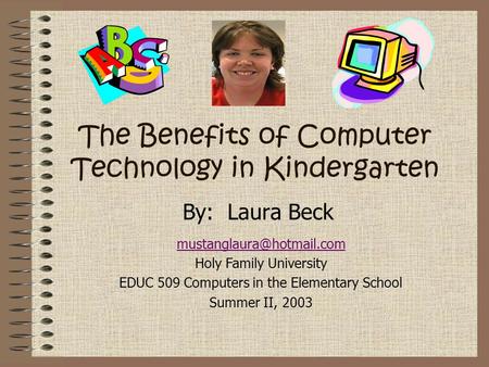 The Benefits of Computer Technology in Kindergarten By: Laura Beck Holy Family University EDUC 509 Computers in the Elementary.