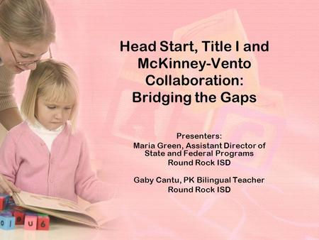 Head Start, Title I and McKinney-Vento Collaboration: Bridging the Gaps Presenters: Maria Green, Assistant Director of State and Federal Programs Round.