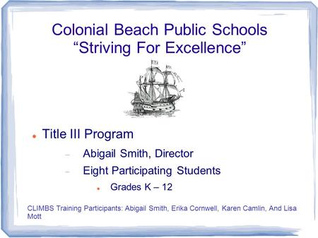 Colonial Beach Public Schools “Striving For Excellence” Title III Program  Abigail Smith, Director  Eight Participating Students Grades K – 12 CLIMBS.