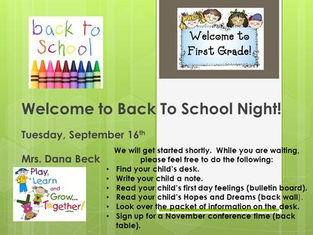 Welcome to Back To School Night! Tuesday, September 16 th Mrs. Dana Beck We will get started shortly. While you are waiting, please feel free to do the.