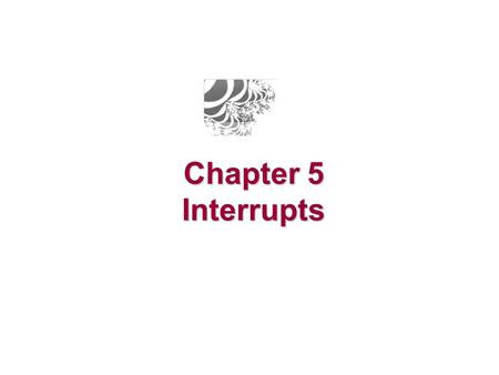 Chapter 5 Interrupts.