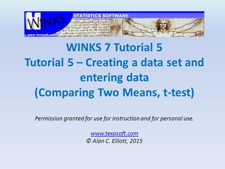 WINKS 7 Tutorial 5 Tutorial 5 – Creating a data set and entering data (Comparing Two Means, t-test) Permission granted for use for instruction and for.